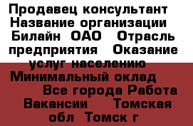 Продавец-консультант › Название организации ­ Билайн, ОАО › Отрасль предприятия ­ Оказание услуг населению › Минимальный оклад ­ 16 000 - Все города Работа » Вакансии   . Томская обл.,Томск г.